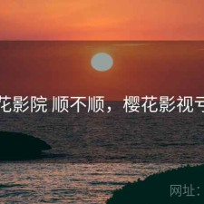 樱花影院 顺不顺，樱花影视亏亏