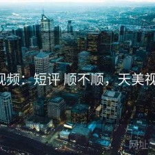 天美视频：短评 顺不顺，天美视频3.0