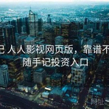 随手记 人人影视网页版，靠谱不靠谱，随手记投资入口