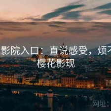 樱花影院入口：直说感受，烦不烦，樱花影现