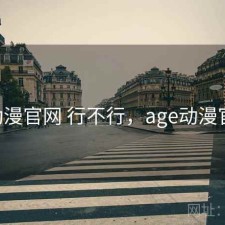 age动漫官网 行不行，age动漫官网人
