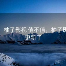 短评：柚子影视 值不值，柚子影视不更新了