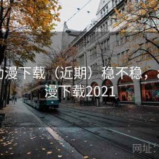 age动漫下载（近期）稳不稳，age动漫下载2021