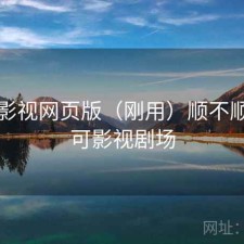 可可影视网页版（刚用）顺不顺，可可影视剧场
