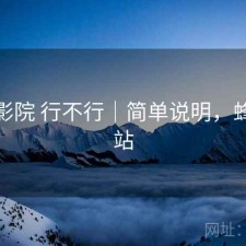 蜂鸟影院 行不行｜简单说明，蜂鸟影站