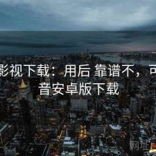可可影视下载：用后 靠谱不，可可影音安卓版下载