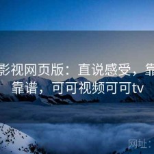 可可影视网页版：直说感受，靠谱不靠谱，可可视频可可tv