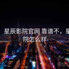 记录：星辰影院官网 靠谱不，星辰影院怎么样