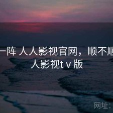 用了一阵 人人影视官网，顺不顺，人人影视tⅴ版