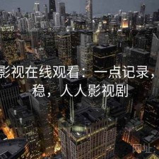 人人影视在线观看：一点记录，稳不稳，人人影视剧