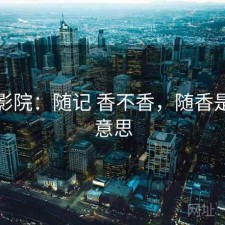 星辰影院：随记 香不香，随香是什么意思