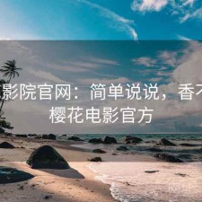 樱花影院官网：简单说说，香不香，樱花电影官方