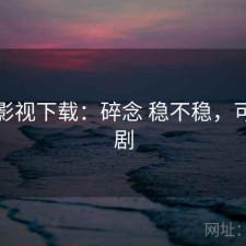 可可影视下载：碎念 稳不稳，可可看剧