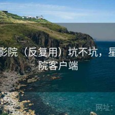 星辰影院（反复用）坑不坑，星辰影院客户端