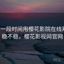 最近一段时间用樱花影院在线观看，稳不稳，樱花影视网官网