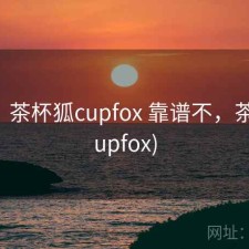 想法：茶杯狐cupfox 靠谱不，茶杯狐(upfox)