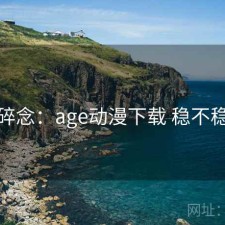碎念：age动漫下载 稳不稳