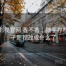 柚子影视官网 香不香｜随手存档，柚子影视改成什么了