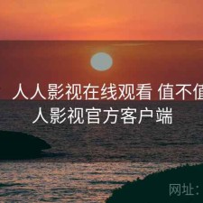 用后：人人影视在线观看 值不值，人人影视官方客户端