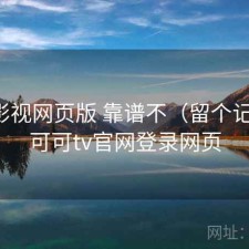 可可影视网页版 靠谱不（留个记录），可可tv官网登录网页