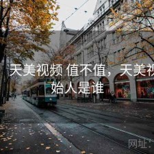 碎念：天美视频 值不值，天美视频创始人是谁
