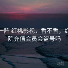 用了一阵 红桃影视，香不香，红桃影院充值会员会盗号吗