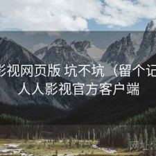 人人影视网页版 坑不坑（留个记录），人人影视官方客户端