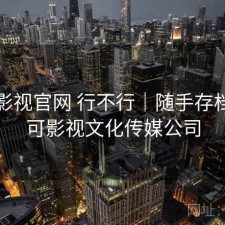 可可影视官网 行不行｜随手存档，可可影视文化传媒公司