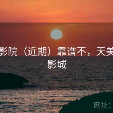 天美影院（近期）靠谱不，天美国际影城