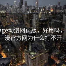 近期 age动漫网页版，好用吗，age动漫官方网为什么打不开
