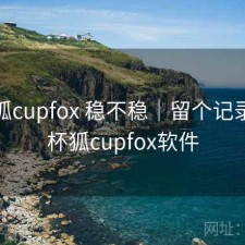 茶杯狐cupfox 稳不稳｜留个记录，茶杯狐cupfox软件