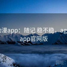 age动漫app：随记 稳不稳，age动漫app官网版