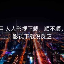 反复用 人人影视下载，顺不顺，人人影视下载没反应