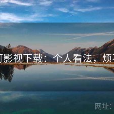 可可影视下载：个人看法，烦不烦