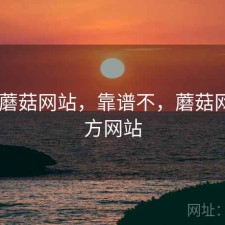 刚用 蘑菇网站，靠谱不，蘑菇网络官方网站