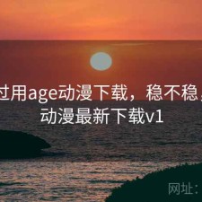 折腾过用age动漫下载，稳不稳，age动漫最新下载v1