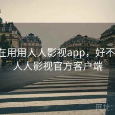 最近在用用人人影视app，好不好用，人人影视官方客户端