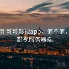 反复用 可可影视app，值不值，可可影视服务器端