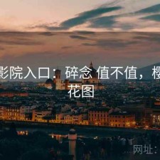 樱花影院入口：碎念 值不值，樱花碎花图