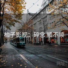 柚子影视：碎念 顺不顺