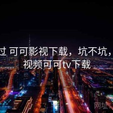 折腾过 可可影视下载，坑不坑，可可视频可可tv下载