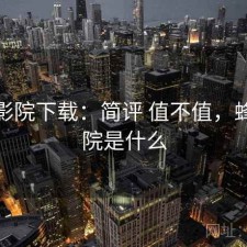 蜂鸟影院下载：简评 值不值，蜂鸟影院是什么