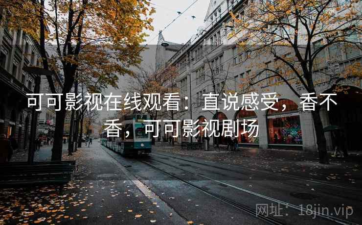 可可影视在线观看：直说感受，香不香，可可影视剧场  第1张