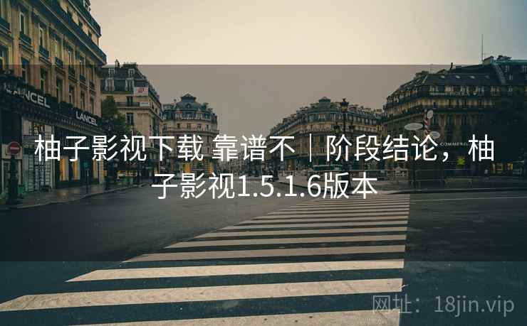 柚子影视下载 靠谱不|阶段结论,柚子影视1.5.1.6版本 第2张 柚子影视下载 靠谱不|阶段结论,柚子影视1.5.1.6版本 第2张