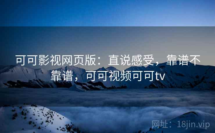 可可影视网页版：直说感受，靠谱不靠谱，可可视频可可tv  第1张