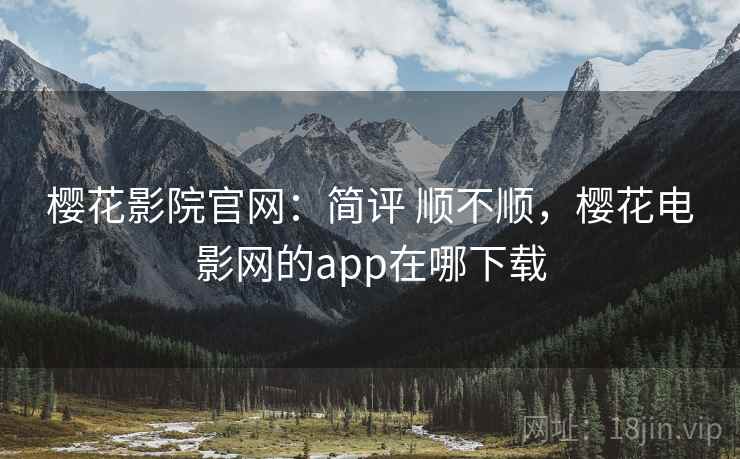 樱花影院官网:简评 顺不顺,樱花电影网的app在哪下载 第1张 樱花影院官网:简评 顺不顺,樱花电影网的app在哪下载 第1张