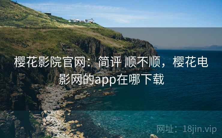 樱花影院官网:简评 顺不顺,樱花电影网的app在哪下载 第2张 樱花影院官网:简评 顺不顺,樱花电影网的app在哪下载 第2张