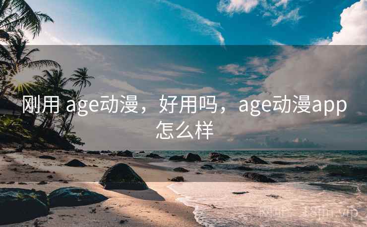 刚用 age动漫，好用吗，age动漫app怎么样  第1张