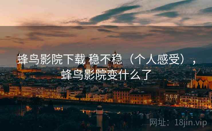 蜂鸟影院下载 稳不稳(个人感受),蜂鸟影院变什么了 第1张 蜂鸟影院下载 稳不稳(个人感受),蜂鸟影院变什么了 第1张