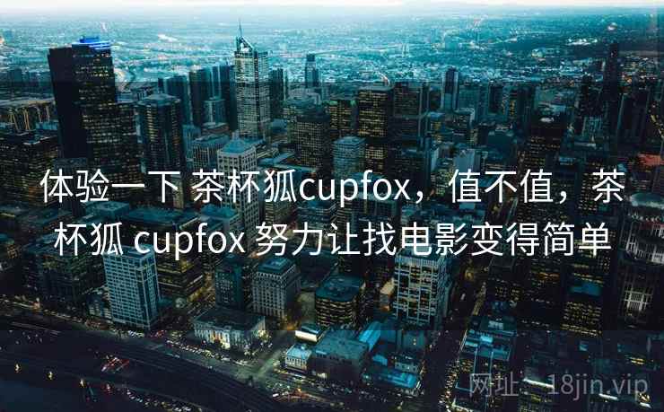 体验一下 茶杯狐cupfox，值不值，茶杯狐 cupfox 努力让找电影变得简单  第2张
